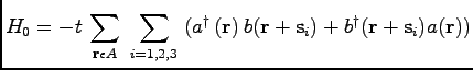 $\displaystyle H_{0} = - t\, \sum\limits _{{\bf r} \epsilon A} \ \sum\limits _{i...
...\, b ({\bf r} + {\bf s}_{i}) + b^{\dagger} ({\bf r} + {\bf s}_{i}) a ({\bf r}))$