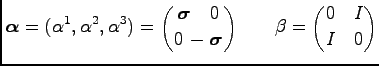 $\displaystyle {\boldsymbol \alpha}= (\alpha^1, \alpha^2, \alpha^3) = {\boldsymb...
...0 \choose 0\, -\boldsymbol \sigma } \qquad \beta = {0\quad I \choose I\quad 0}
$