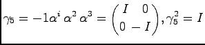 $\displaystyle \gamma_5 = -1 \alpha^i\, \alpha^2\, \alpha^3 = {I\quad 0 \choose 0\, -I}, \gamma^2_5 = I
$
