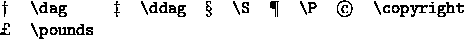 \begin{figure}
\begin{center}
\begin{tabular}{clclclclcl}
\dag & \verb*+\dag+ &
...
...pyright+ \\
\pounds & \verb*+\pounds+ \\
\end{tabular}\end{center}\end{figure}