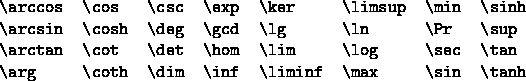 \begin{figure}
\begin{center}
\begin{tabular}{llllllll}
\verb*+\arccos+ & \verb*...
...verb*+\max+ & \verb*+\sin+ & \verb*+\tanh+
\end{tabular}\end{center}\end{figure}