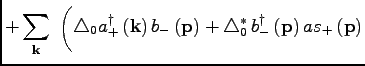 $\displaystyle +\sum\limits_{\bf k}\ \bigg(\triangle_0 a^\dagger_+\, ({\bf k})\, b_-\, ({\bf p})+ \triangle^\ast_0\, b^\dagger_-\, ({\bf p})\, as_+\, ({\bf p})$