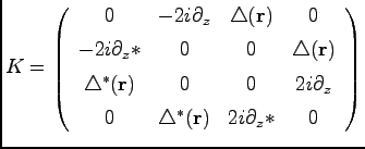 $\displaystyle K = \left( \begin{array}{cccc} 0 & -2 i \partial_{z} & \triangle ...
... [1ex] 0 & \triangle^{\ast}({\bf r})&2 i \partial_z\ast & 0 \end{array} \right)$