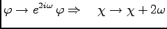 $\displaystyle \varphi \to e^{2 i \omega}\, \varphi \Rightarrow \quad \chi \to \chi+ 2\omega$