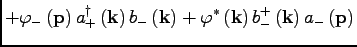 $\displaystyle + \varphi_- \, ({\bf p})\, a^\dagger_+\, ({\bf k})\, b_-\, ({\bf k})+ \varphi ^\ast\, ({\bf k})\, b^+_-\, ({\bf k})\, a_-\, ({\bf p})$