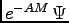 $ e^{-AM}\, \Psi$