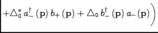 $\displaystyle + \triangle^\ast_0 \, a^\dagger_-\, ({\bf p})\, b_+ \, ({\bf p})+ \triangle_0\, b^\dagger_- \, ({\bf p})\, a_- ({\bf p})\bigg)$
