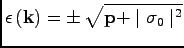 $\displaystyle \epsilon\, ({\bf k})= \pm \, \sqrt{{\bf p}+\mid\sigma_0\mid^2}$