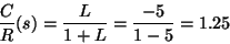 \begin{displaymath}\frac{C}{R}(s) = \frac{L}{1+L} = \frac{-5}{1-5} = 1.25 \end{displaymath}